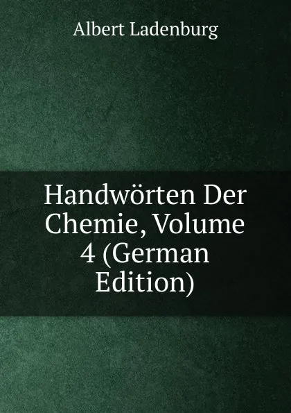 Обложка книги Handworten Der Chemie, Volume 4 (German Edition), Albert Ladenburg