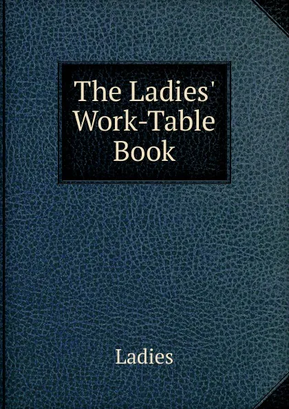 Обложка книги The Ladies. Work-Table Book, Ladies