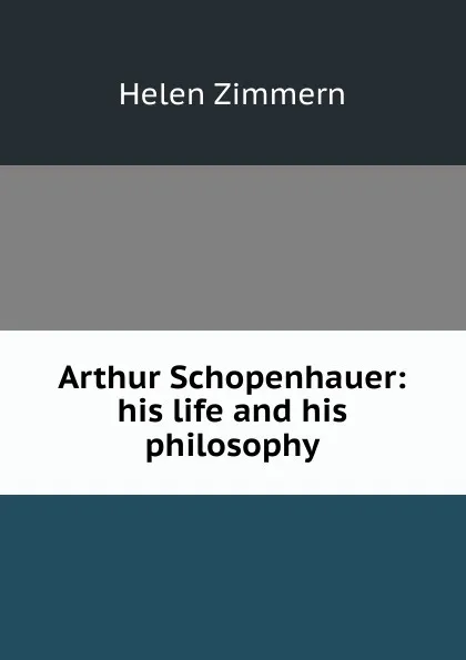 Обложка книги Arthur Schopenhauer: his life and his philosophy, Helen Zimmern