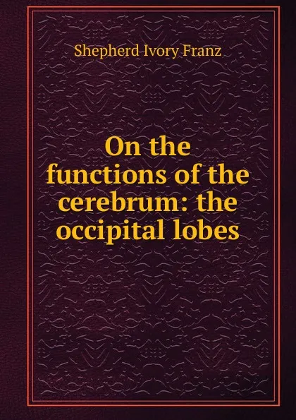 Обложка книги On the functions of the cerebrum: the occipital lobes, Shepherd Ivory Franz