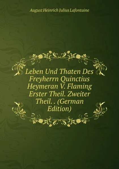 Обложка книги Leben Und Thaten Des Freyherrn Quinctius Heymeran V. Flaming Erster Theil. Zweiter Theil. . (German Edition), August Heinrich Julius Lafontaine