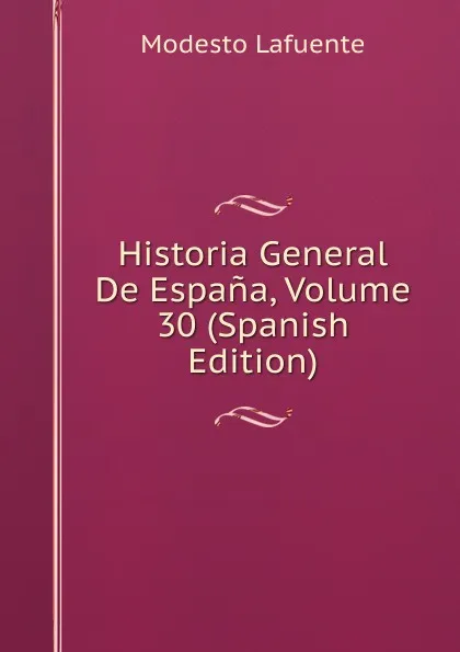 Обложка книги Historia General De Espana, Volume 30 (Spanish Edition), Modesto Lafuente