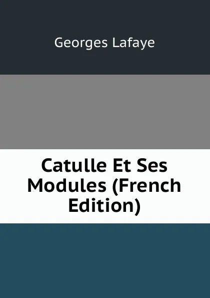 Обложка книги Catulle Et Ses Modules (French Edition), Georges Lafaye