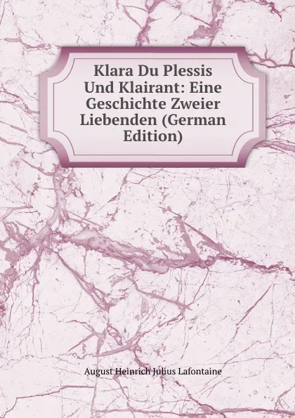 Обложка книги Klara Du Plessis Und Klairant: Eine Geschichte Zweier Liebenden (German Edition), August Heinrich Julius Lafontaine