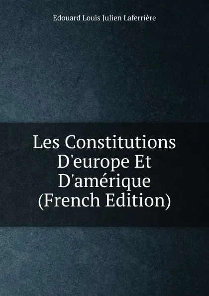 Обложка книги Les Constitutions D.europe Et D.amerique (French Edition), Edouard Louis Julien Laferrière