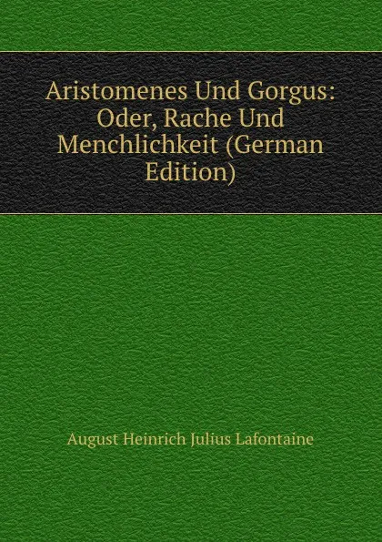 Обложка книги Aristomenes Und Gorgus: Oder, Rache Und Menchlichkeit (German Edition), August Heinrich Julius Lafontaine