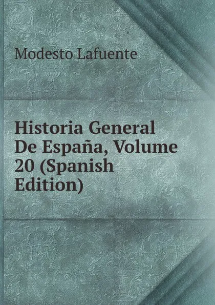 Обложка книги Historia General De Espana, Volume 20 (Spanish Edition), Modesto Lafuente