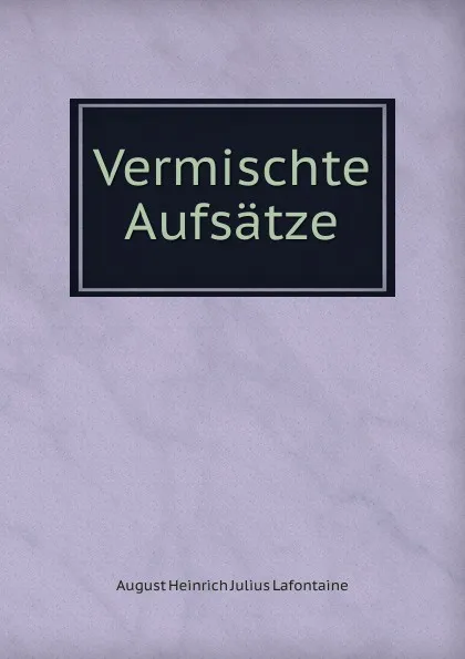 Обложка книги Vermischte Aufsatze, August Heinrich Julius Lafontaine