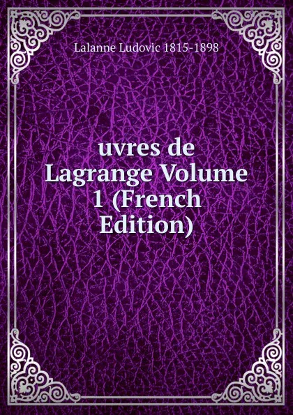 Обложка книги uvres de Lagrange Volume 1 (French Edition), Lalanne Ludovic 1815-1898