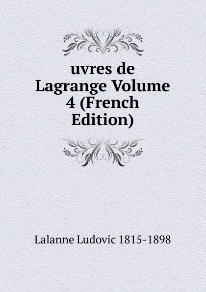 Обложка книги uvres de Lagrange Volume 4 (French Edition), Lalanne Ludovic 1815-1898