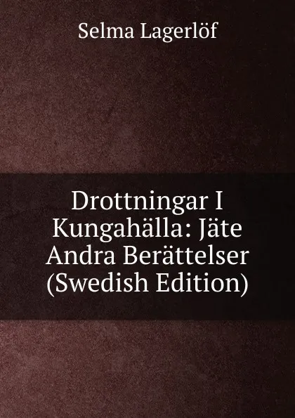 Обложка книги Drottningar I Kungahalla: Jate Andra Berattelser (Swedish Edition), Lagerlöf Selma