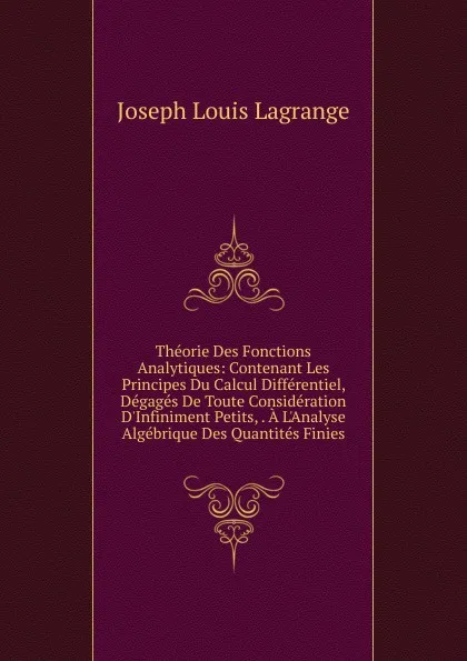 Обложка книги Theorie Des Fonctions Analytiques: Contenant Les Principes Du Calcul Differentiel, Degages De Toute Consideration D.Infiniment Petits, . A L.Analyse Algebrique Des Quantites Finies, Joseph Louis Lagrange