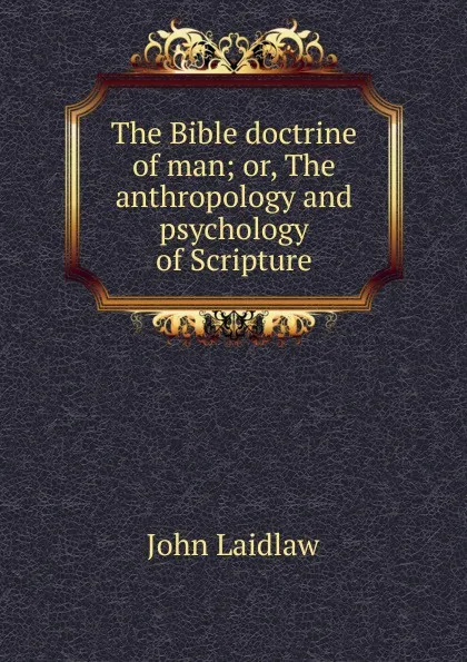 Обложка книги The Bible doctrine of man; or, The anthropology and psychology of Scripture, John Laidlaw