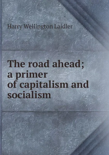 Обложка книги The road ahead; a primer of capitalism and socialism, Harry Wellington Laidler