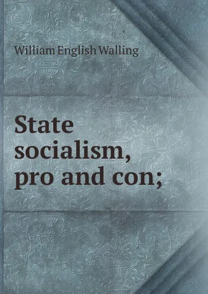 Обложка книги State socialism, pro and con;, William English Walling