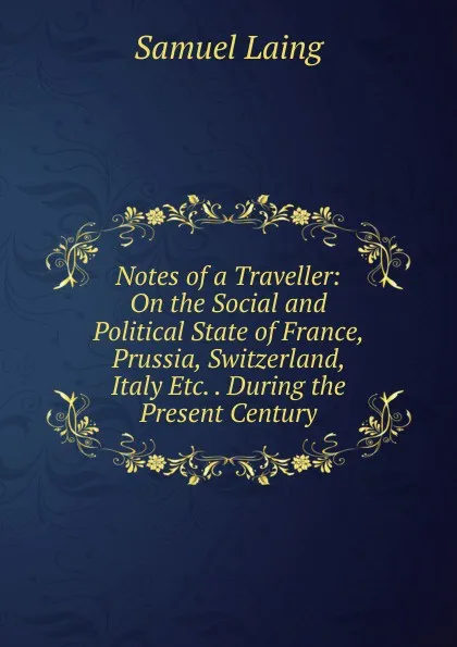 Обложка книги Notes of a Traveller: On the Social and Political State of France, Prussia, Switzerland, Italy Etc. . During the Present Century, Samuel Laing