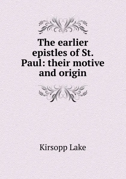 Обложка книги The earlier epistles of St. Paul: their motive and origin, Kirsopp Lake