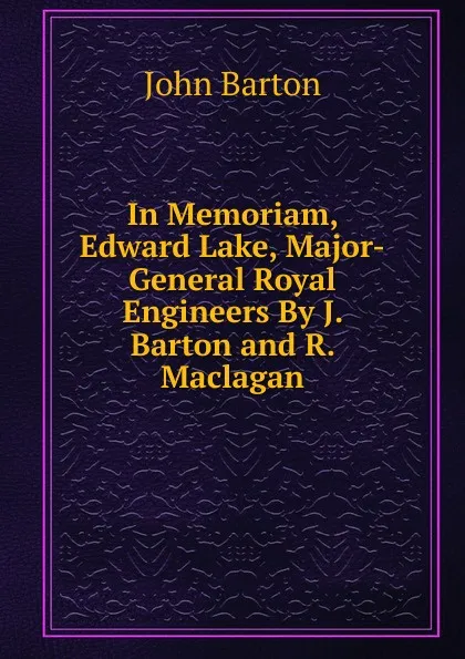 Обложка книги In Memoriam, Edward Lake, Major-General Royal Engineers By J. Barton and R. Maclagan., John Barton