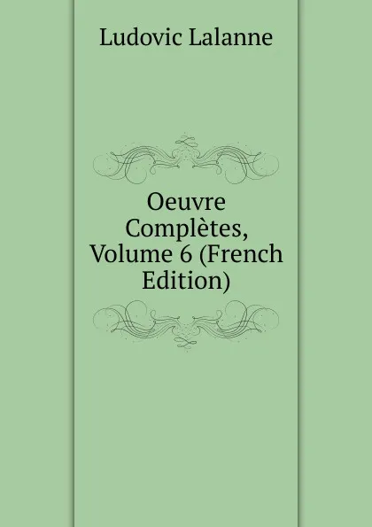 Обложка книги Oeuvre Completes, Volume 6 (French Edition), Ludovic Lalanne