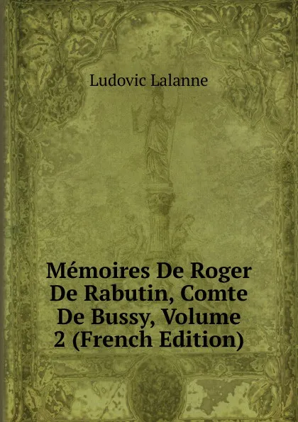Обложка книги Memoires De Roger De Rabutin, Comte De Bussy, Volume 2 (French Edition), Ludovic Lalanne