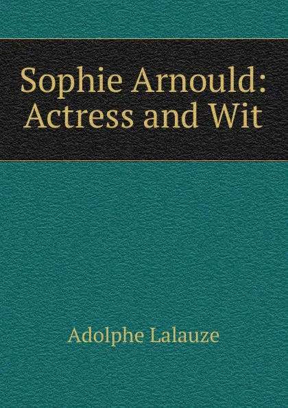 Обложка книги Sophie Arnould: Actress and Wit, Adolphe Lalauze