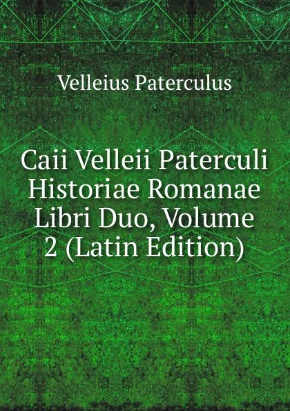 Обложка книги Caii Velleii Paterculi Historiae Romanae Libri Duo, Volume 2 (Latin Edition), Velleius Paterculus