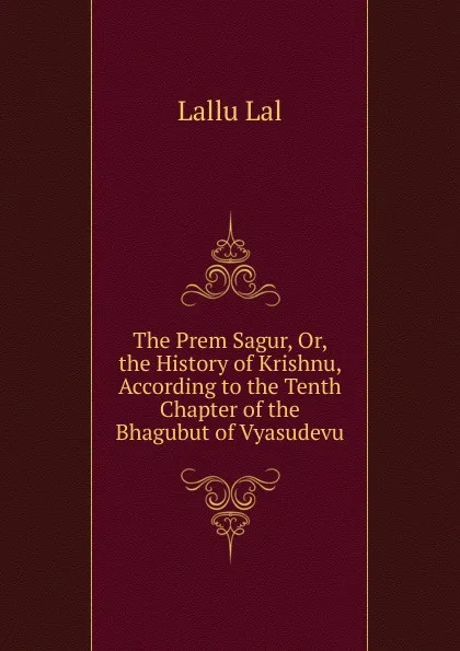 Обложка книги The Prem Sagur, Or, the History of Krishnu, According to the Tenth Chapter of the Bhagubut of Vyasudevu, Lallu Lal