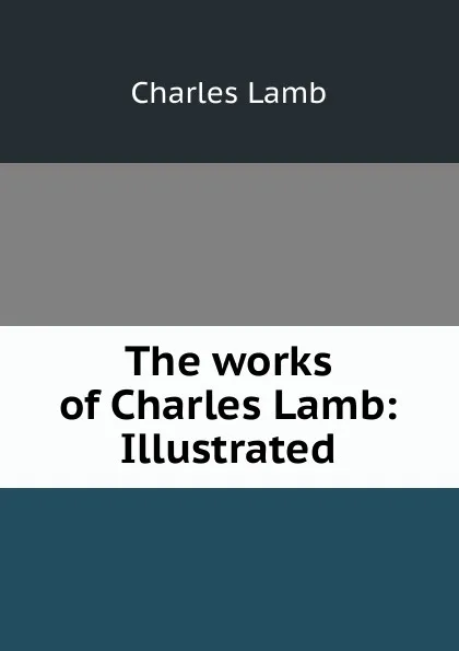Обложка книги The works of Charles Lamb: Illustrated, Lamb Charles