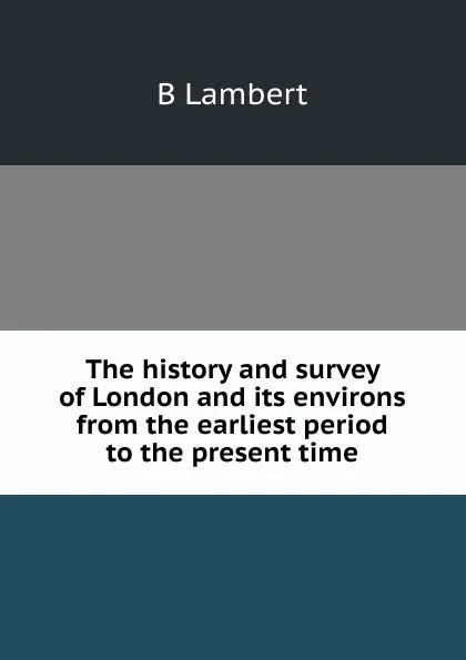 Обложка книги The history and survey of London and its environs from the earliest period to the present time, B Lambert