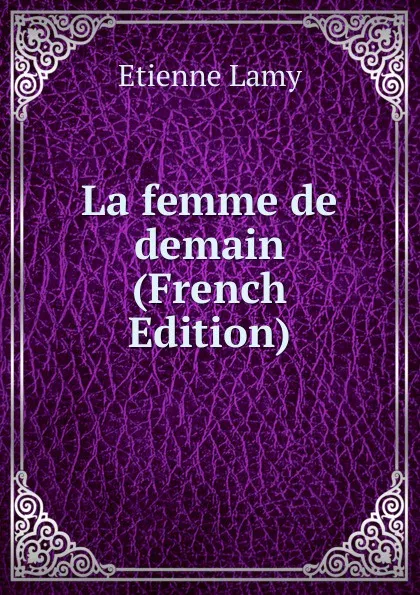 Обложка книги La femme de demain (French Edition), Etienne Lamy