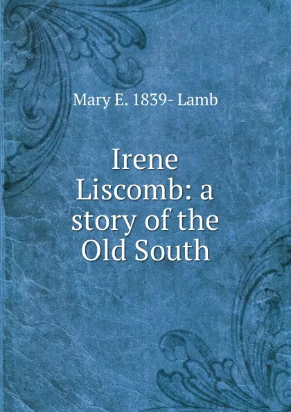 Обложка книги Irene Liscomb: a story of the Old South, Mary E. 1839- Lamb