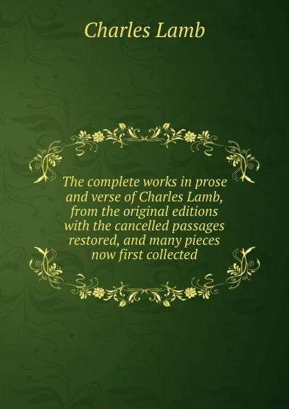 Обложка книги The complete works in prose and verse of Charles Lamb, from the original editions with the cancelled passages restored, and many pieces now first collected, Lamb Charles