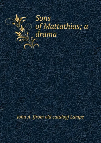 Обложка книги Sons of Mattathias; a drama, John A. [from old catalog] Lampe