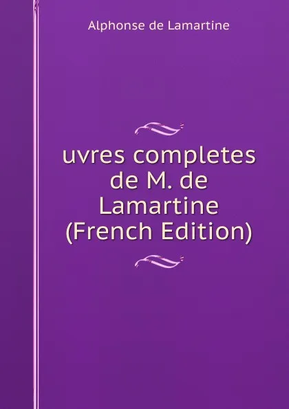 Обложка книги uvres completes de M. de Lamartine (French Edition), Lamartine Alphonse de