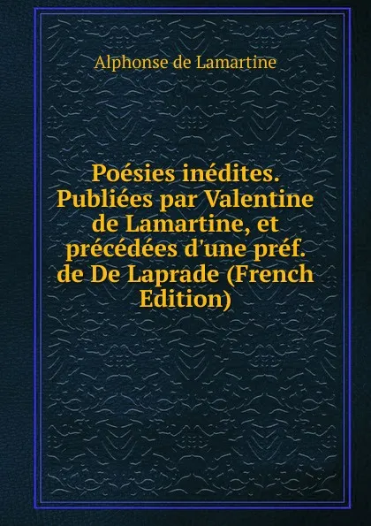 Обложка книги Poesies inedites. Publiees par Valentine de Lamartine, et precedees d.une pref. de De Laprade (French Edition), Lamartine Alphonse de