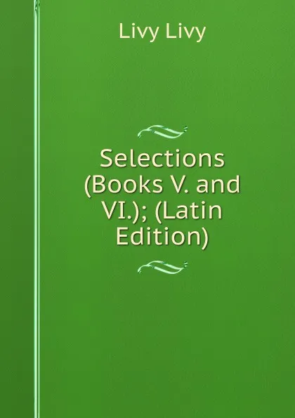 Обложка книги Selections (Books V. and VI.); (Latin Edition), Livy Livy