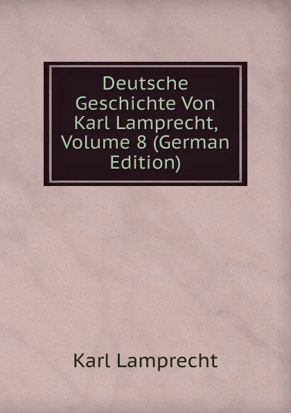 Обложка книги Deutsche Geschichte Von Karl Lamprecht, Volume 8 (German Edition), Karl Lamprecht