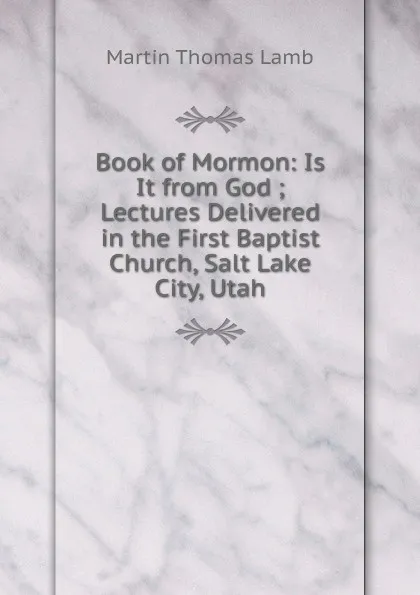 Обложка книги Book of Mormon: Is It from God ; Lectures Delivered in the First Baptist Church, Salt Lake City, Utah, Martin Thomas Lamb