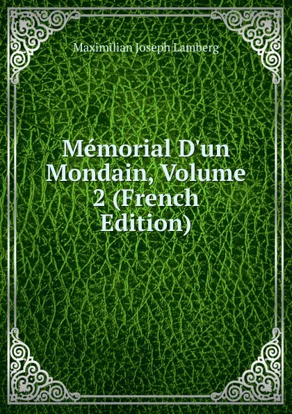 Обложка книги Memorial D.un Mondain, Volume 2 (French Edition), Maximilian Joseph Lamberg