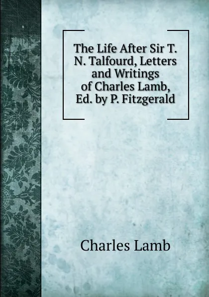 Обложка книги The Life After Sir T.N. Talfourd, Letters and Writings of Charles Lamb, Ed. by P. Fitzgerald, Lamb Charles