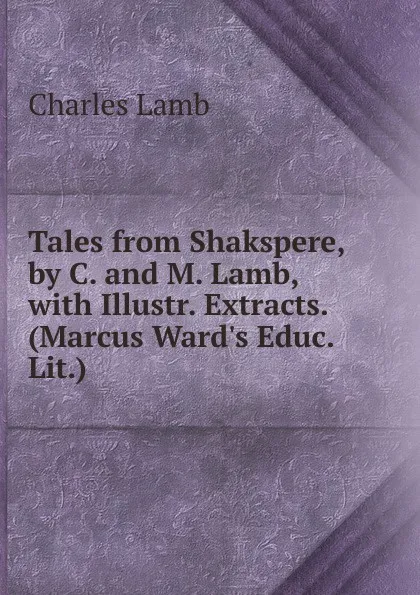 Обложка книги Tales from Shakspere, by C. and M. Lamb, with Illustr. Extracts. (Marcus Ward.s Educ. Lit.)., Lamb Charles