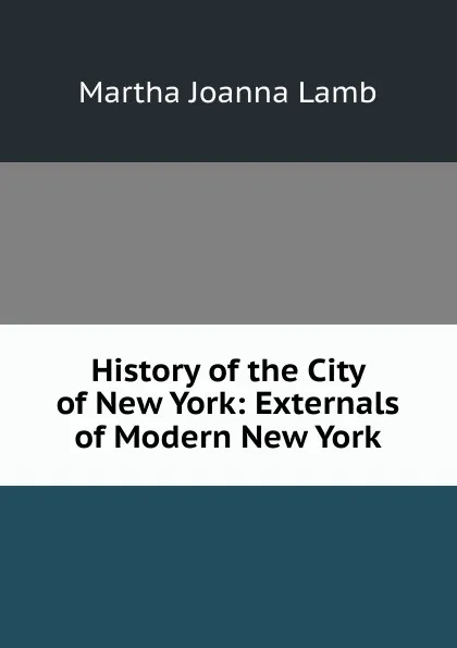 Обложка книги History of the City of New York: Externals of Modern New York, Martha Joanna Lamb