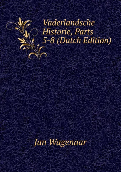 Обложка книги Vaderlandsche Historie, Parts 5-8 (Dutch Edition), Jan Wagenaar