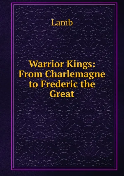 Обложка книги Warrior Kings: From Charlemagne to Frederic the Great, Lamb