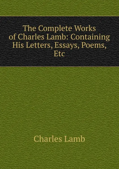 Обложка книги The Complete Works of Charles Lamb: Containing His Letters, Essays, Poems, Etc, Lamb Charles