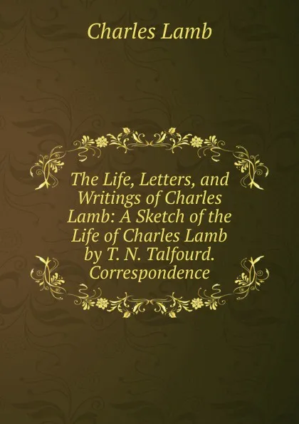 Обложка книги The Life, Letters, and Writings of Charles Lamb: A Sketch of the Life of Charles Lamb by T. N. Talfourd. Correspondence, Lamb Charles
