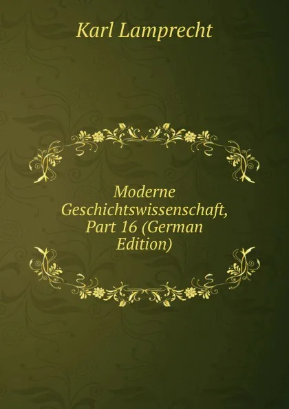 Обложка книги Moderne Geschichtswissenschaft, Part 16 (German Edition), Karl Lamprecht