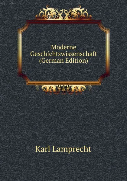 Обложка книги Moderne Geschichtswissenschaft (German Edition), Karl Lamprecht