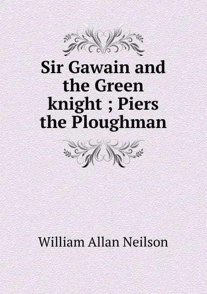 Обложка книги Sir Gawain and the Green knight ; Piers the Ploughman, William Allan Neilson