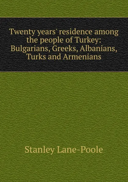 Обложка книги Twenty years. residence among the people of Turkey: Bulgarians, Greeks, Albanians, Turks and Armenians, Stanley Lane-Poole